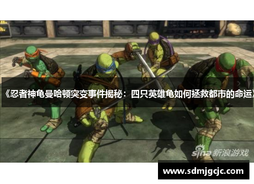《忍者神龟曼哈顿突变事件揭秘：四只英雄龟如何拯救都市的命运》